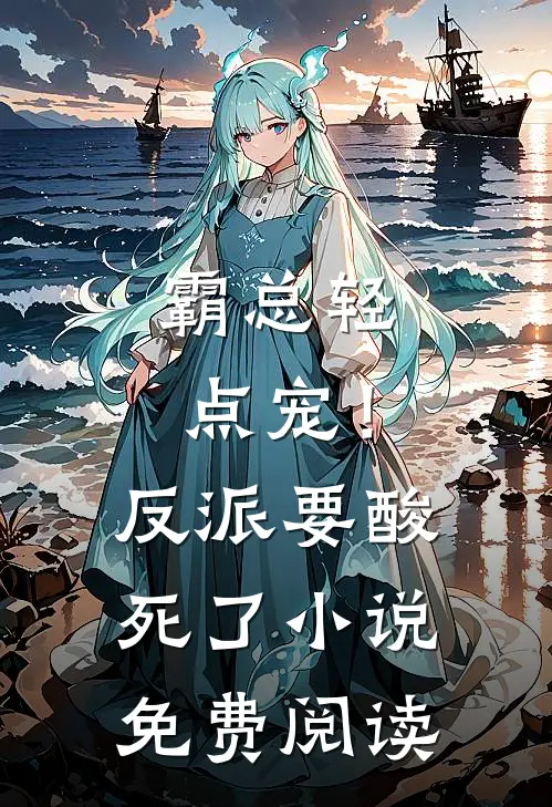 霸总轻点宠！反派要酸死了小说免费阅读