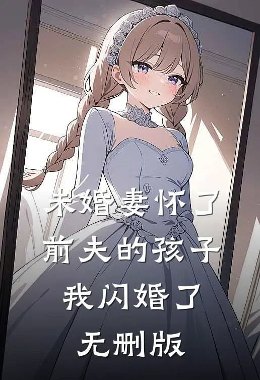 未婚妻怀了前夫的孩子，我闪婚了无删版