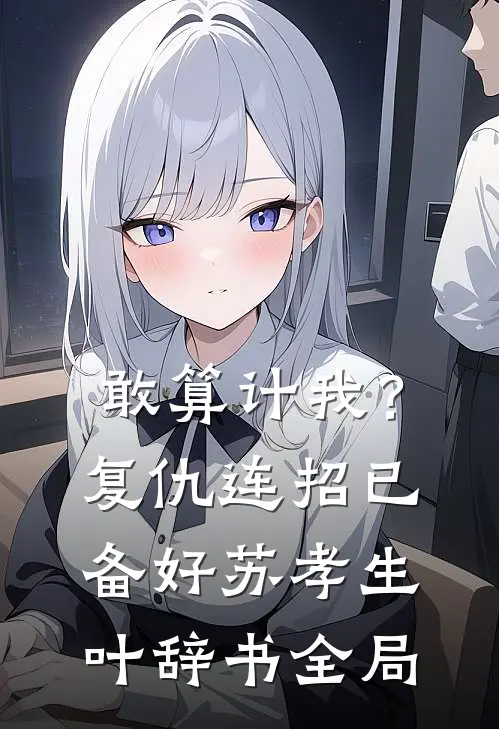 敢算计我？复仇连招已备好苏孝生叶辞书全局