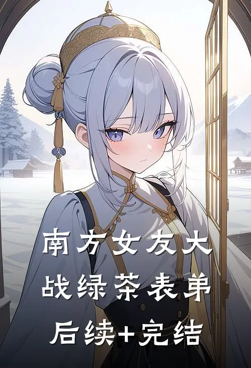 南方女友大战绿茶表弟后续+完结