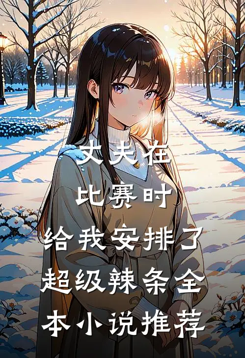 丈夫在比赛时，给我安排了超级辣条全本小说推荐