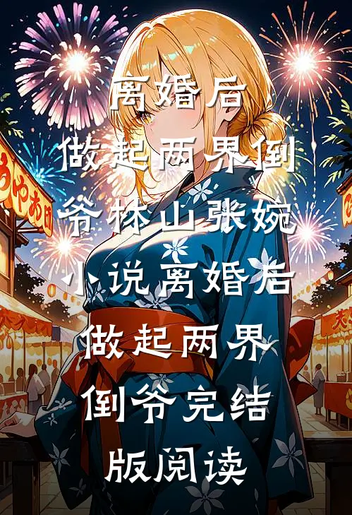 离婚后，做起两界倒爷林山张婉小说_离婚后，做起两界倒爷完结版阅读