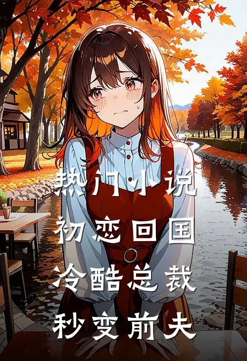 热门小说初恋回国，冷酷总裁秒变前夫