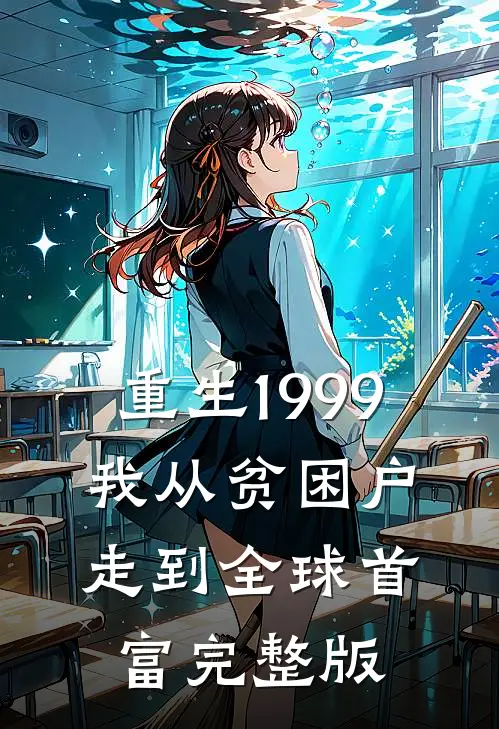 重生1999，我从贫困户走到全球首富完整版