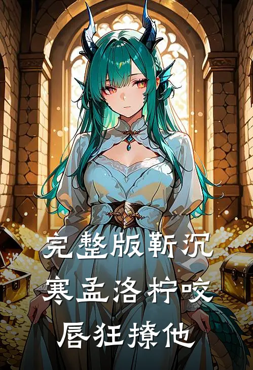 完整版靳沉寒孟洛柠咬唇狂撩他