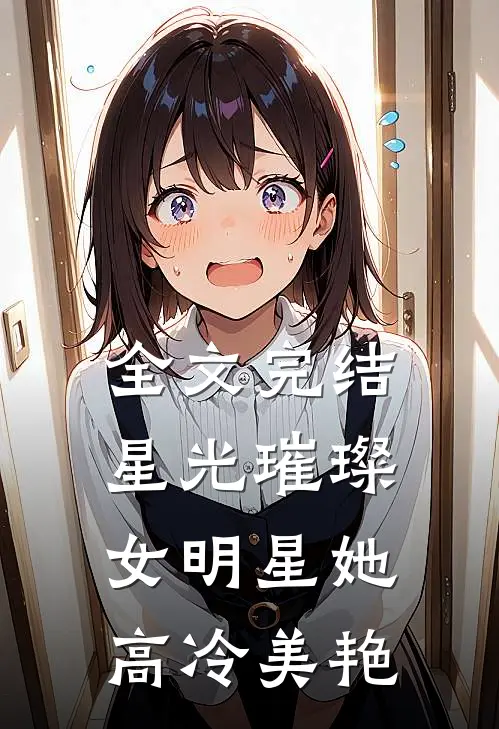 全文完结星光璀璨女明星她高冷美艳免费阅读