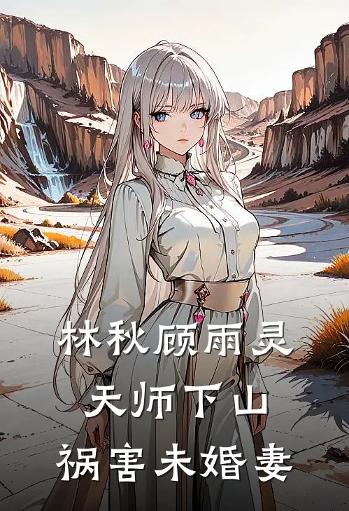 林秋顾雨灵天师下山，祸害未婚妻